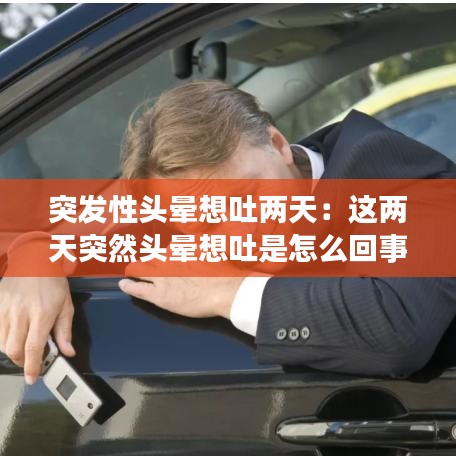 突发性头晕想吐两天：这两天突然头晕想吐是怎么回事 