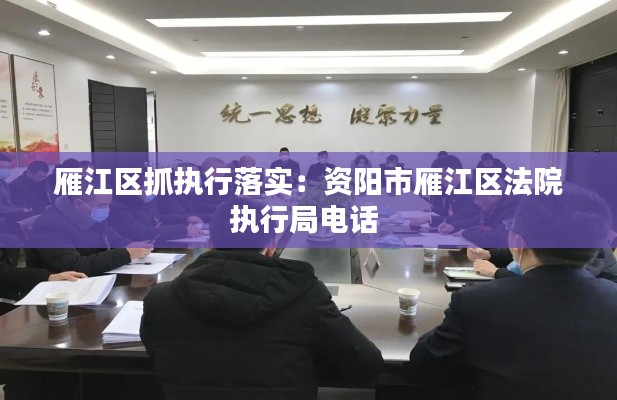 雁江区抓执行落实：资阳市雁江区法院执行局电话 