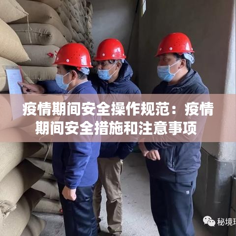 疫情期间安全操作规范：疫情期间安全措施和注意事项 