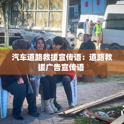 汽车道路救援宣传语：道路救援广告宣传语 