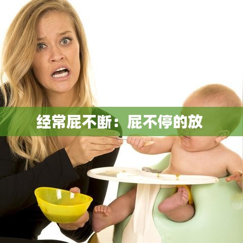 经常屁不断：屁不停的放 