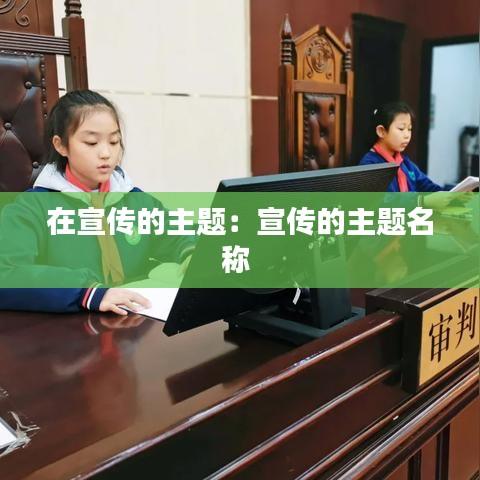 在宣传的主题：宣传的主题名称 