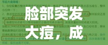 脸部突发大痘，成因解析、应对方法与预防策略