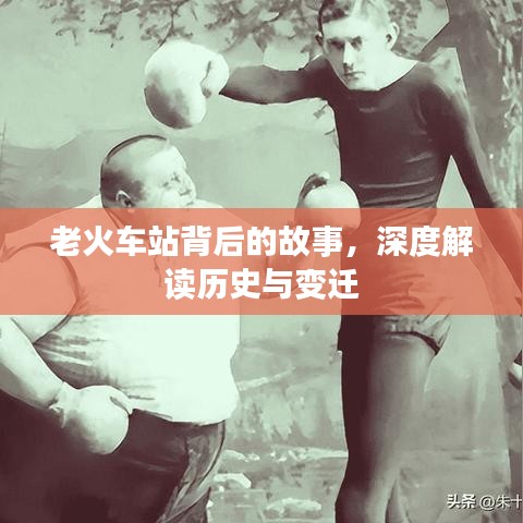 老火车站背后的故事，深度解读历史与变迁
