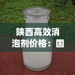 陕西高效消泡剂价格：国内最好的消泡剂厂家 