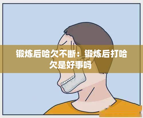 锻炼后哈欠不断：锻炼后打哈欠是好事吗 