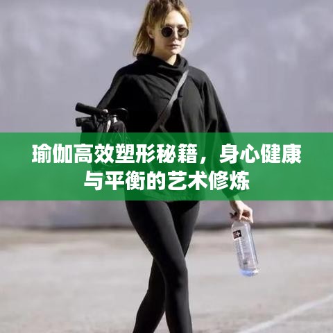 瑜伽高效塑形秘籍，身心健康与平衡的艺术修炼