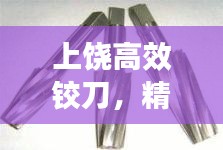 上饶高效铰刀，精工利器，推动制造业飞跃发展