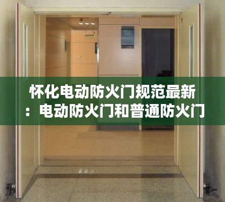 怀化电动防火门规范最新：电动防火门和普通防火门 