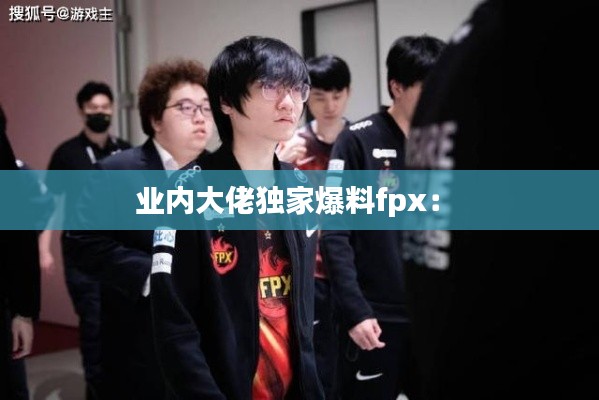 业内大佬独家爆料fpx： 