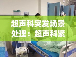超声科突发场景处理：超声科紧急意外抢救应急演练 