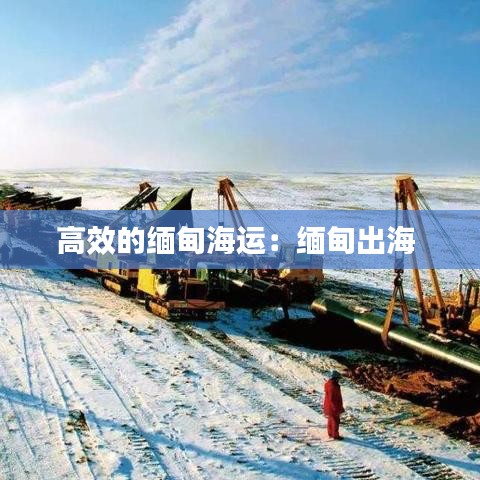 高效的缅甸海运：缅甸出海 