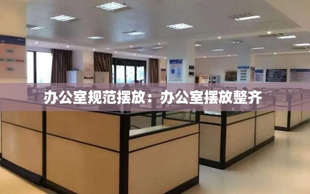 办公室规范摆放：办公室摆放整齐 