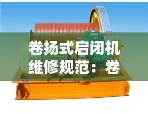 卷扬式启闭机维修规范：卷扬式启闭机维护保养 