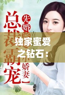 独家蜜爱之钻石：独家蜜爱首席宠妻入骨全文免费 
