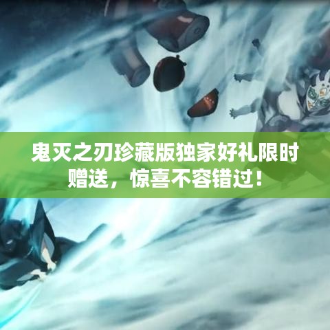 鬼灭之刃珍藏版独家好礼限时赠送，惊喜不容错过！