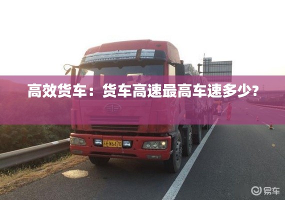 高效货车：货车高速最高车速多少? 