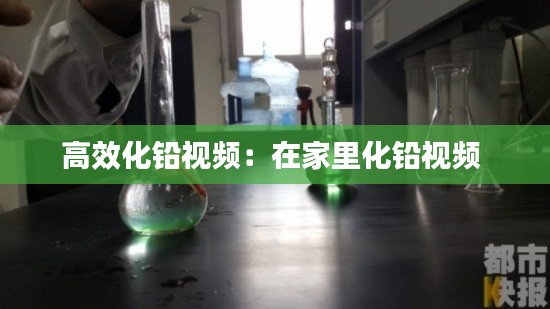 高效化铅视频：在家里化铅视频 