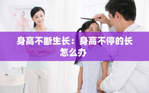 身高不断生长：身高不停的长怎么办 