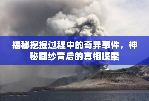 揭秘挖掘过程中的奇异事件，神秘面纱背后的真相探索