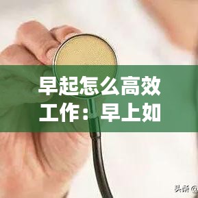 早起怎么高效工作：早上如何高效起床 