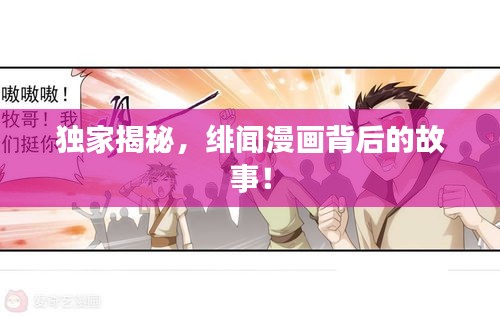独家揭秘，绯闻漫画背后的故事！