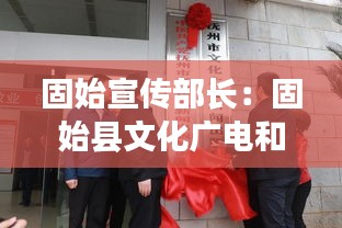 固始宣传部长：固始县文化广电和旅游局班子成员 
