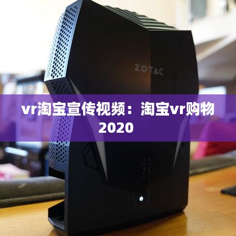 vr淘宝宣传视频：淘宝vr购物2020 