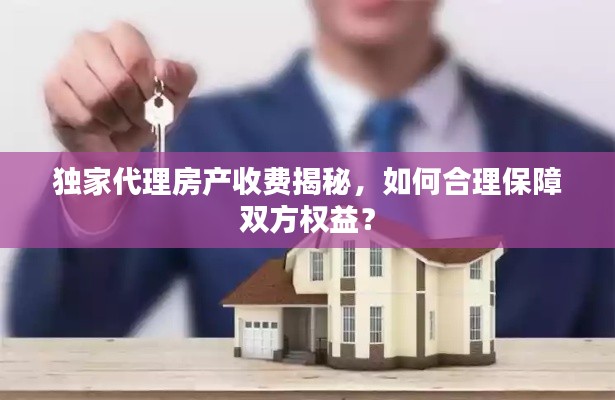 独家代理房产收费揭秘，如何合理保障双方权益？