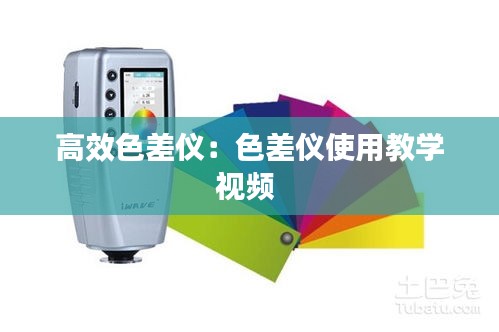 高效色差仪：色差仪使用教学视频 