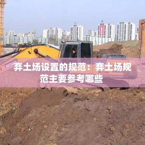 弃土场设置的规范：弃土场规范主要参考哪些 