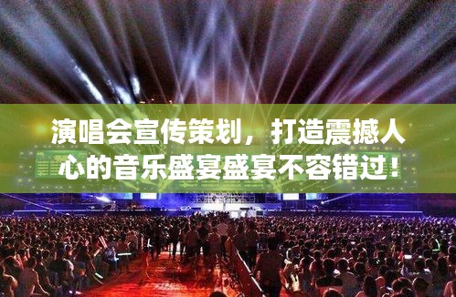 演唱会宣传策划，打造震撼人心的音乐盛宴盛宴不容错过！