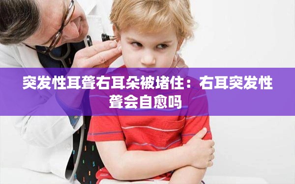 突发性耳聋右耳朵被堵住：右耳突发性聋会自愈吗 