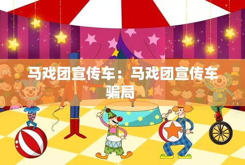 马戏团宣传车：马戏团宣传车骗局 