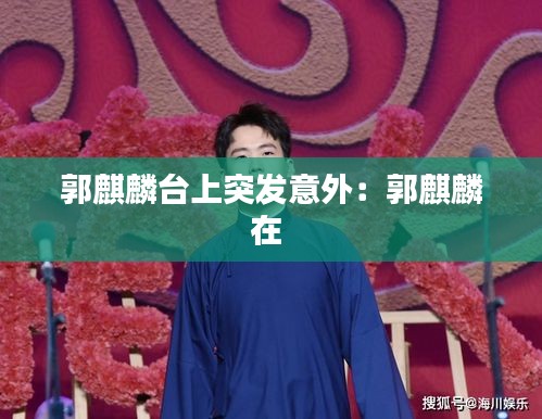 郭麒麟台上突发意外：郭麒麟在 
