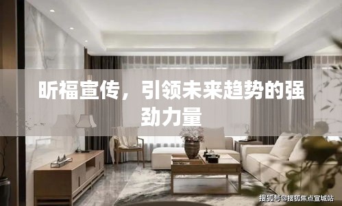 昕福宣传，引领未来趋势的强劲力量