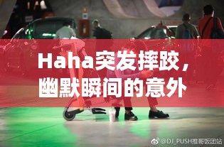 Haha突发摔跤，幽默瞬间的意外惊喜