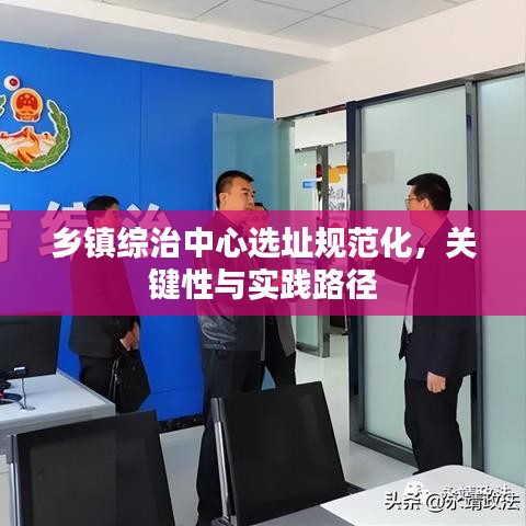 乡镇综治中心选址规范化，关键性与实践路径