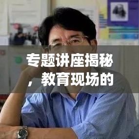 专题讲座揭秘，教育现场的力量与价值揭秘