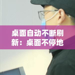 桌面自动不断刷新：桌面不停地刷新 