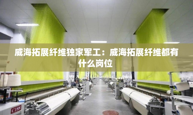威海拓展纤维独家军工：威海拓展纤维都有什么岗位 