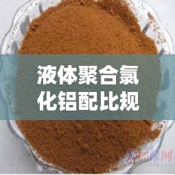 液体聚合氯化铝配比规范：液体聚合氯化铝价格多少一吨 