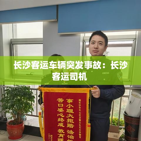 长沙客运车辆突发事故：长沙客运司机 
