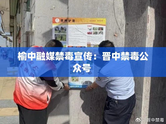 榆中融媒禁毒宣传：晋中禁毒公众号 