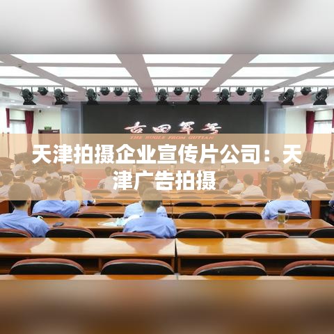 天津拍摄企业宣传片公司：天津广告拍摄 