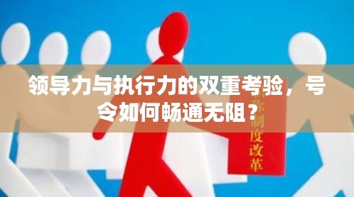 领导力与执行力的双重考验，号令如何畅通无阻？