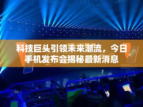 科技巨头引领未来潮流，今日手机发布会揭秘最新消息