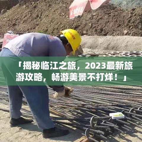 「揭秘临江之旅，2023最新旅游攻略，畅游美景不打烊！」