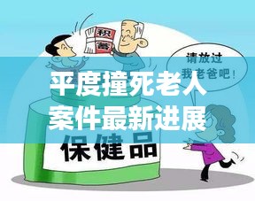 平度撞死老人案件最新进展，实时更新，与社会关注同步