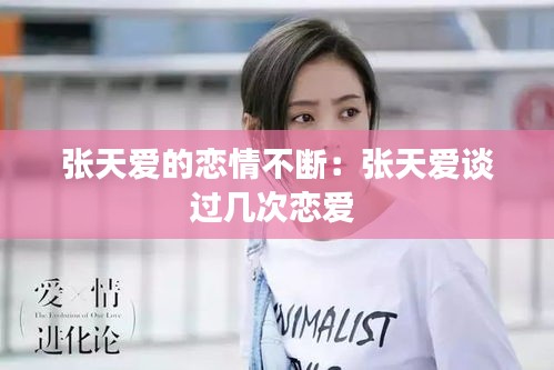 张天爱的恋情不断：张天爱谈过几次恋爱 